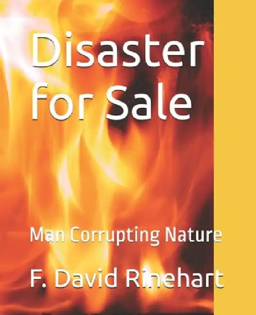 Disaster for Sale: Man Corrupting Nature by F. David Rinehart