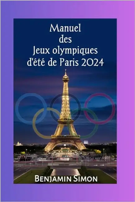 Manuel des Jeux olympiques d'été de Paris 2024: Programme complet et emploi du temps des Jeux de la XXXIIIe Olympiade by Simon, Benjamin