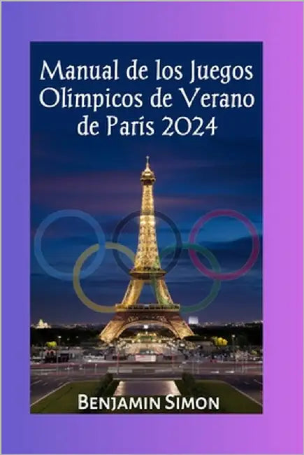 Manual de los Juegos Olímpicos de Verano de París 2024: Programa completo y calendario de los Juegos de la XXXIII Olimpiada by Simon, Benjamin