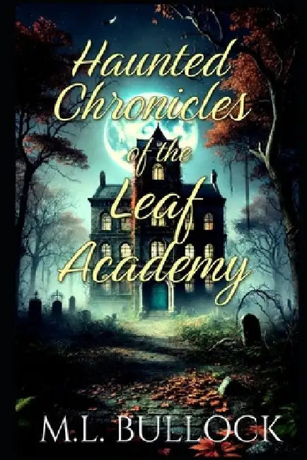 Haunted Chronicles of the Leaf Academy by M. L. Bullock