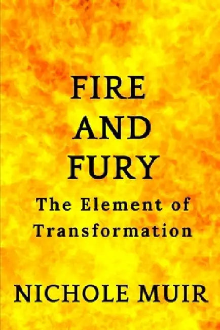 Fire and Fury: The Element of Transformation by Nichole Muir