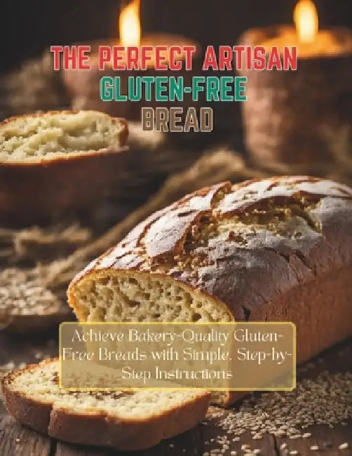 The Perfect Artisan Gluten-Free Bread: Achieve Bakery-Quality Gluten-Free Breads with Simple, Step-by-Step Instructions by Daisy Robinson