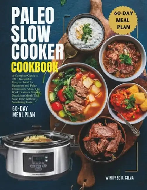 Paleo Slow Cooker Cookbook: A Complete Guide to 100+ Irresistible Recipes. Ideal for Beginners and Paleo Enthusiasts Alike, This Book Features Sim by Winifred B. Silva