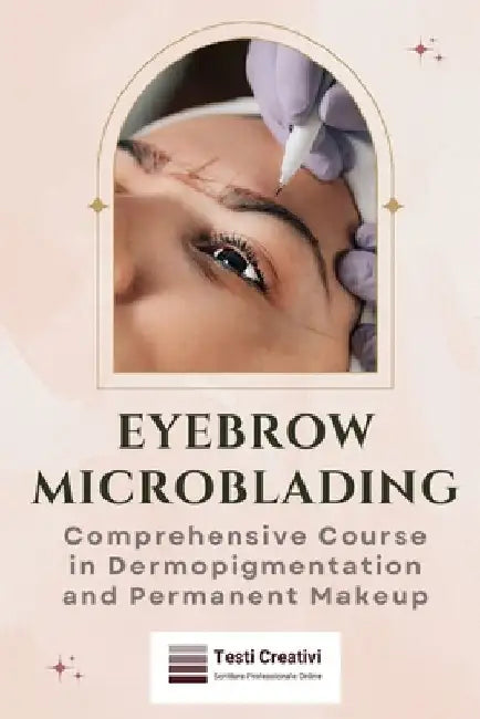 Eyebrow Microblading: Comprehensive Course in Dermopigmentation and Permanent Makeup by Testi Creativi