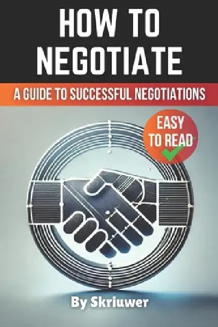 How to Negotiate Book: A Comprehensive Guide to Successful Negotiations by Skriuwer Com