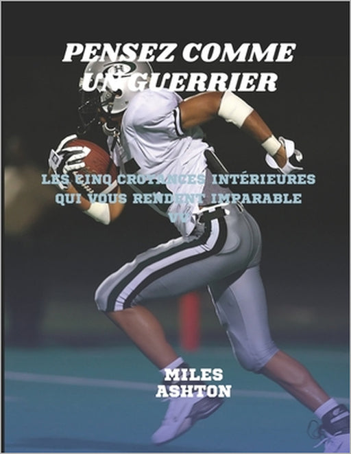 Pensez Comme Un Guerrier: Les cinq croyances intérieures qui vous rendent imparable by Miles Ashton