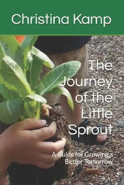 The Journey of the Little Sprout: A Guide for Growing a Better Tomorrow by Christina Kamp