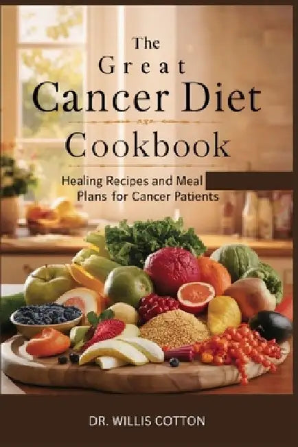 The Great Cancer Diet Cookbook: Healing Recipes and Meal Plans for Cancer Patients by Willis Cotton