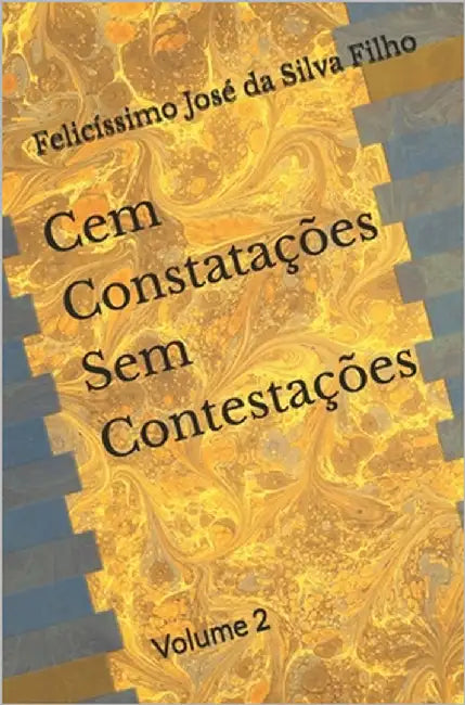 Cem Constatações Sem Contestações: Volume 2 by José Da Silva Filho, Felicíssimo