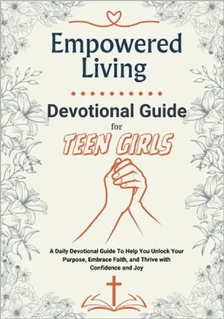 Empowered Living - A Devotional Guide for Teen Girls: Unlock Your Purpose, Embrace Faith, and Thrive with Confidence and Joy A Daily Devotions, Affirm by Campbell, Elizabeth