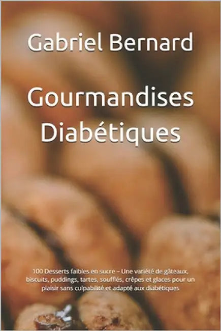 Gourmandises Diabétiques: 100 Desserts faibles en sucre - Une variété de gâteaux, biscuits, puddings, tartes, soufflés, crêpes et glaces pour un by Bernard, Gabriel