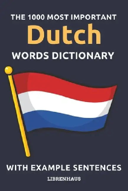 The 1000 Most Important Dutch Words Dictionary: Learn New Vocabulary With Example Sentences - Organized by Topics - For Beginners (A1/A2) by Librenhaus