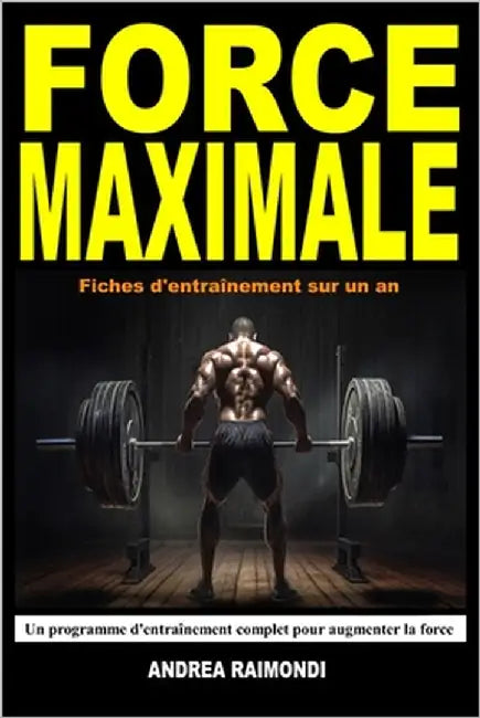 Force Maximale: Un programme d'entraînement complet pour augmenter la force. Fiches d'entraînement sur un an by Raimondi, Andrea