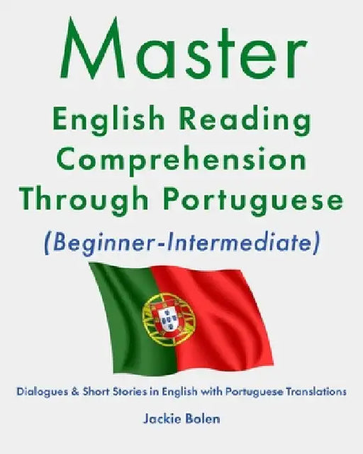 Master English Reading Comprehension Through Portuguese (Beginner-Intermediate): Dialogues & Short Stories in English with Portuguese Translations by Jackie Bolen