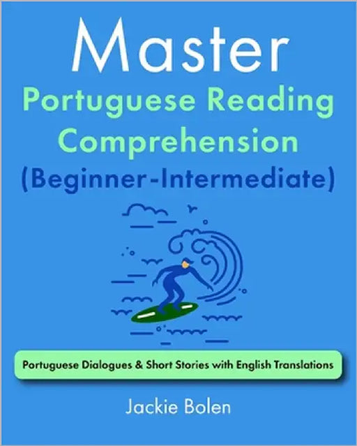Master Portuguese Reading Comprehension (Beginner-Intermediate): Portuguese Dialogues & Short Stories with English Translations by Bolen, Jackie