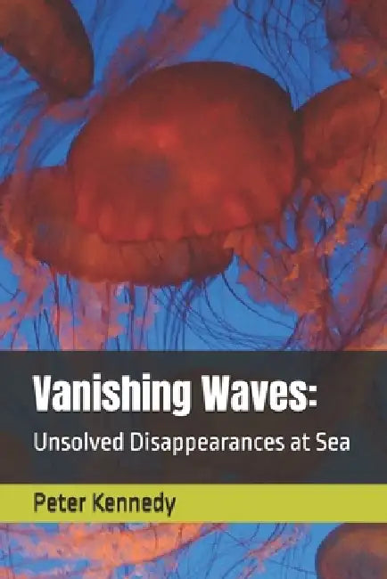 Vanishing Waves: Unsolved Disappearances at Sea by Peter Kennedy