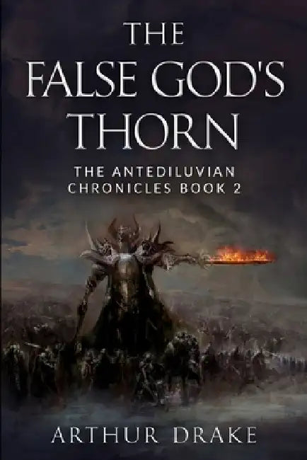 The False God's Thorn: The Antediluvian Chronicles Book 2 by Arthur Drake