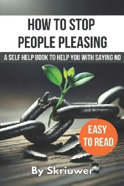 How to Stop People Pleasing: A Self Help Book to Help You With Saying No by Skriuwer Com