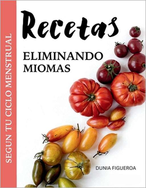 Eliminando Miomas: Recetas de acuerdo al ciclo menstrual by Dunia Figueroa Guanche
