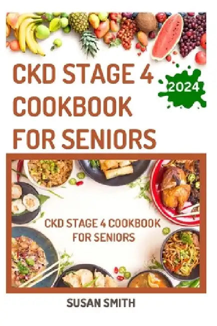 Ckd Stage 4 Cookbook for Seniors: Delicious Low Sodium Recipes to Prevent Renal failure and Manage Chronic Kidney Disease by Susan Smith