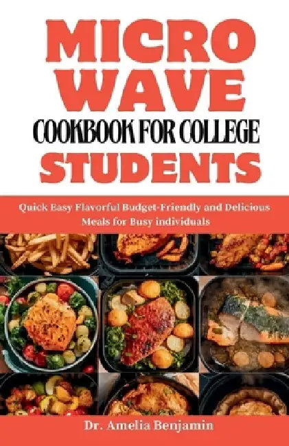 Microwave Cookbook for College Students: Quick Easy Flavorful Budget-Friendly and Delicious Meals for Busy individuals by Amelia Benjamin