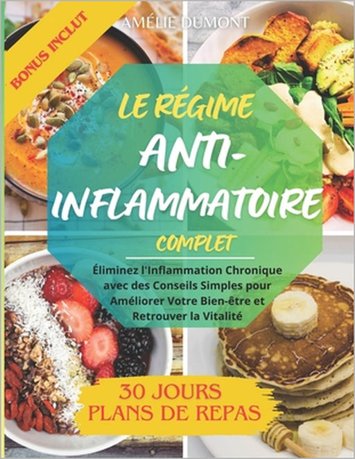Le Régime Anti-Inflammatoire Complet: Éliminez l'Inflammation Chronique avec des Conseils Simples pour Améliorer Votre Bien-être et Retrouver la Vital by Amélie Dumont