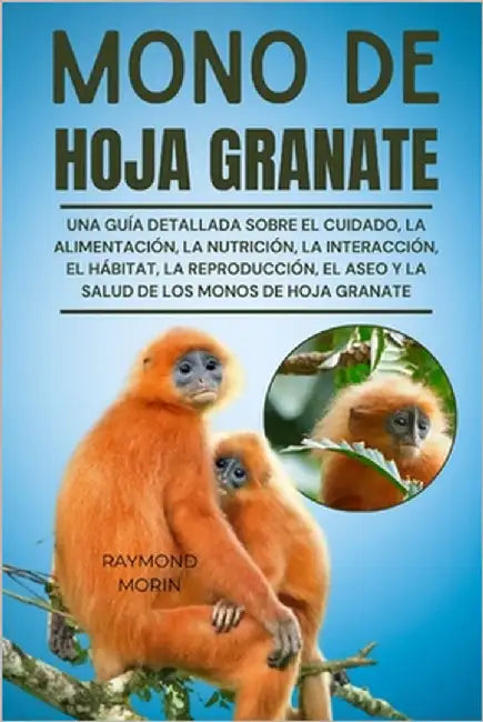 Mono de Hoja Granate: Una guía detallada sobre el cuidado, la alimentación, la nutrición, la interacción, el hábitat, la reproducción, el as by Morin, Raymond