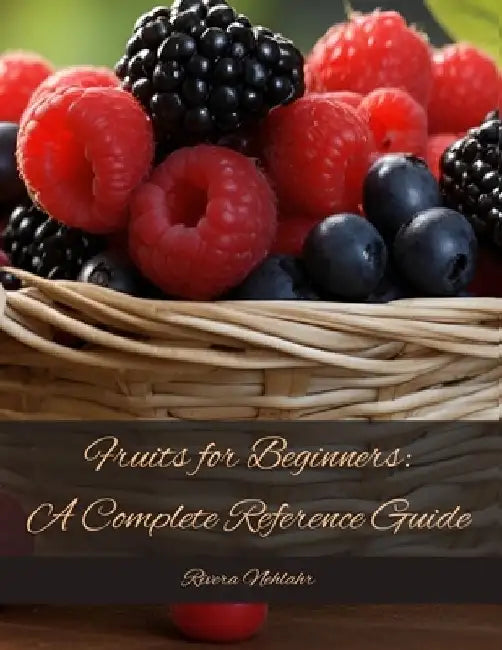 Fruits for Beginners: A Complete Reference Guide by Rivera Nehlahr