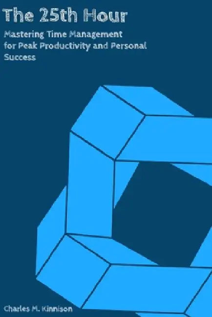 The 25-Hour Day: Mastering Time Management for Peak Productivity and Personal Success by Charles Martin Kinnison