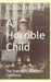 A Horrible Child: The True Story of a Short Childhood by Richard Hendry