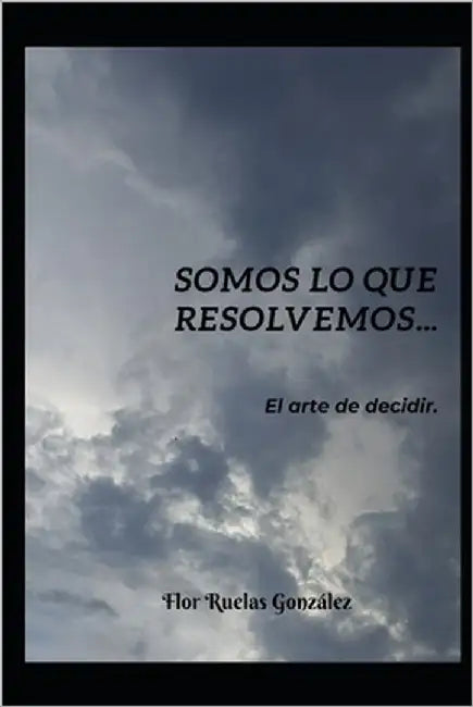 Somos lo que resolvemos by Ruelas Gonzalez, Flor