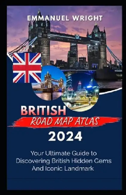British Road Map Atlas 2024: Your Ultimate Guide to Discovering British Hidden Gems and Iconic Landmark by Emmanuel Wright