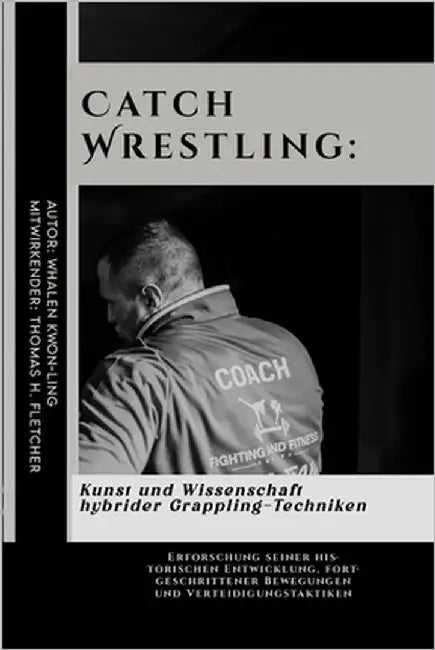 Catch Wrestling: Kunst und Wissenschaft hybrider Grappling-Techniken: Erforschung seiner historischen Entwicklung, fortgeschrittener Be by Fletcher, Thomas H.