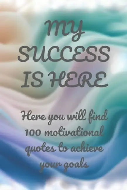 MY SUCCESS IS HERE Here you will find 100 motivational quotes to achieve your goals by Alex Klever