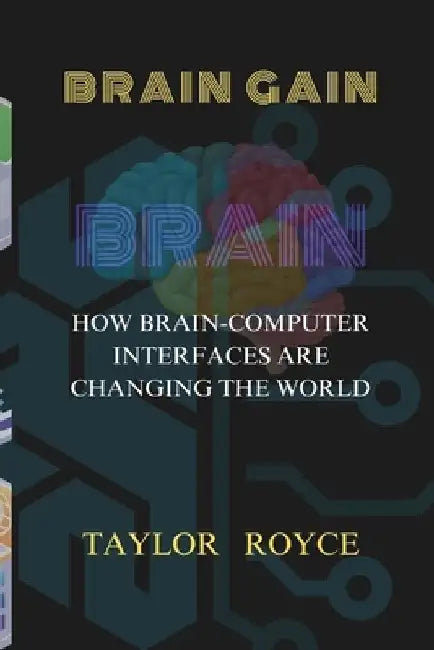 Brain Gain: How Brain-Computer Interfaces Are Changing the World by Taylor Royce