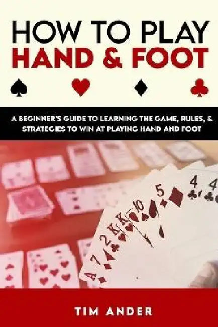 How to Play Hand and Foot: A Beginner's Guide to Learning the Game, Rules, & Strategies to Win at Playing Hand and Foot by Tim Ander