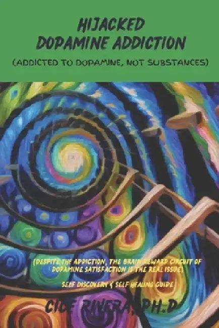 Hijacked Dopamine Addiction: (Addicted to Dopamine, Not Substances) by Cice Rivera