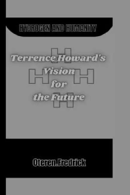 Hydrogen and Humanity: Terrence Howard's Vision for the Future by Oteren Fredrick