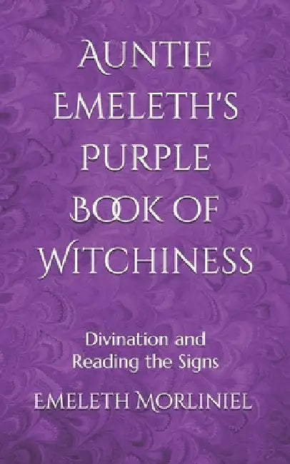 Auntie Emeleth's Purple Book of Witchiness: Divination and Reading the Signs by Emeleth Morliniel