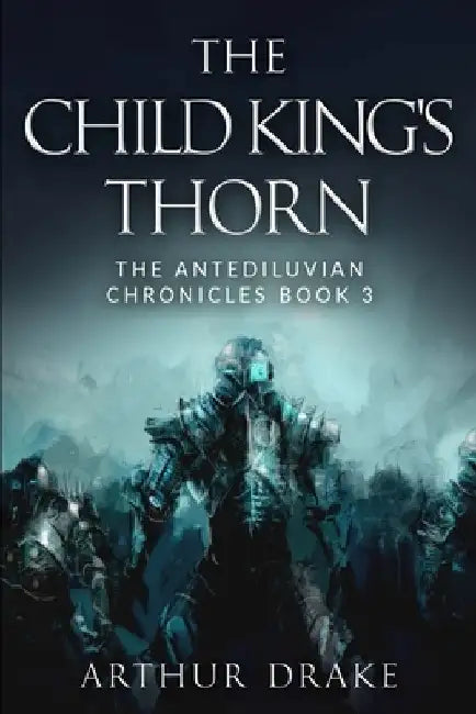The Child King's Thorn: The Antediluvian Chronicles Book 3 by Arthur Drake