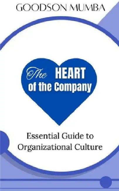 The Heart of the Company: Essential Guide to Organizational Culture by Goodson Mumba