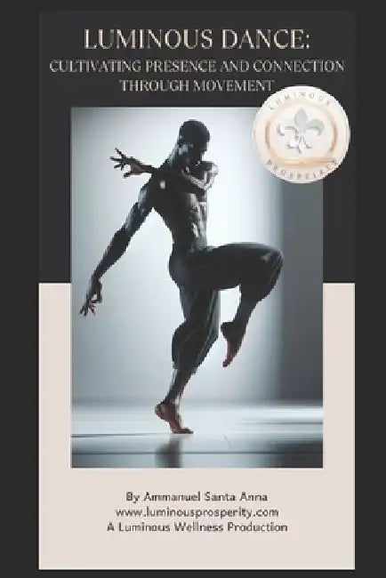 Luminous Dance: Cultivating Presence and Connection Through Movement. by Ammanuel Santa Anna