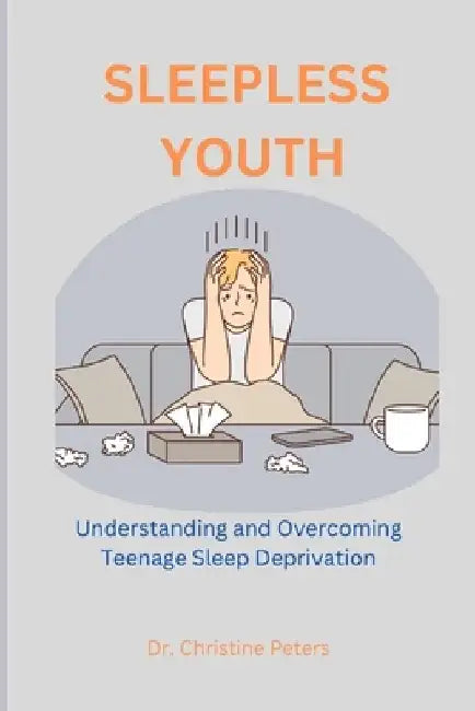 Sleepless Youth: Understanding and Overcoming Teenage Sleep Deprivation by Christine Peters