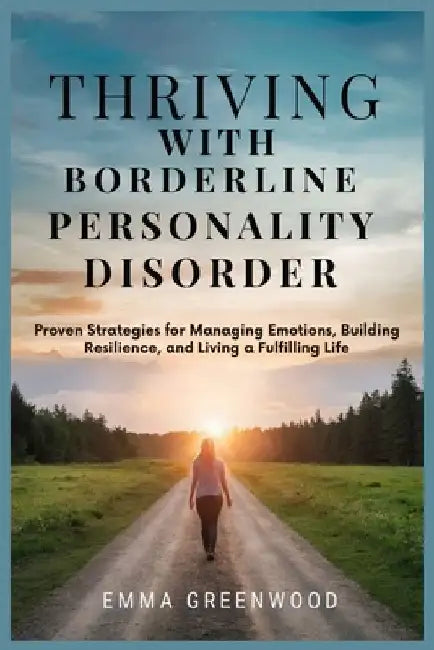 Thriving with Borderline Personality Disorder: Proven Strategies for Managing Emotions, Building Resilience, and Living a Fulfilling Life by Emma Greenwood