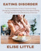 Eating Disorder: A Comprehensive Guide to Understanding, Managing, and Recovering from Disordered Eating through Nutrition and Mindfulness Practices by Elise Little