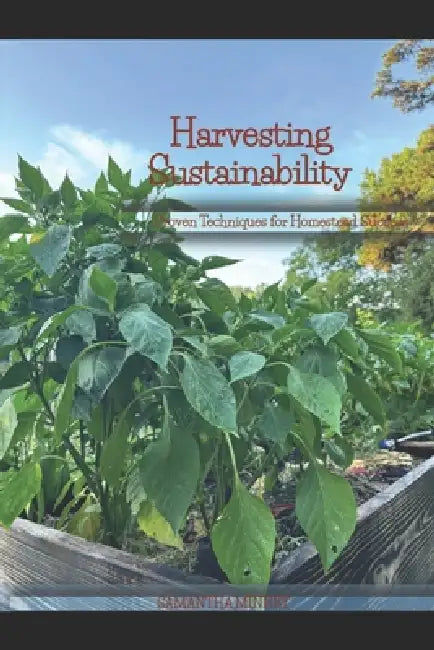 Harvesting Sustainability: Proven Techniques for Homestead Success by Samantha Minney