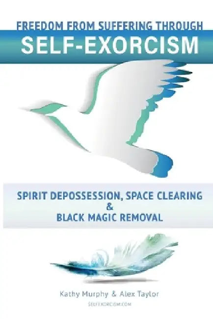 Self-Exorcism: Freedom from Suffering Through Spirit Depossession, Space Clearing and Black Magic Removal by Alex Taylor