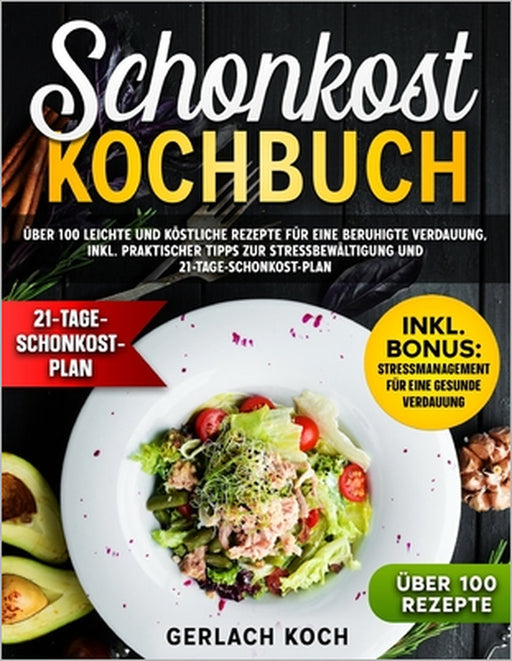 Schonkost Kochbuch: Über 100 leichte und köstliche Rezepte für eine beruhigte Verdauung, inkl. praktischer Tipps zur Stressbewältigung und 21-Tage-Sch by Gerlach Kock