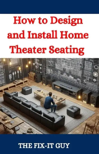 How to Design and Install Home Theater Seating: A DIY Guide to Creating the Perfect Home Cinema Experience by The Fix-It Guy