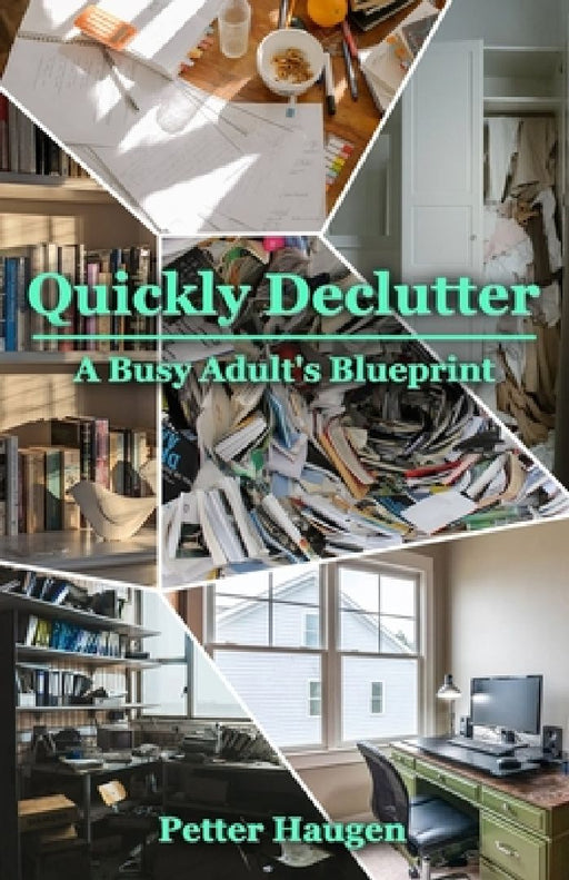 Quickly Declutter: A Busy Adult's Blueprint by Petter Haugen